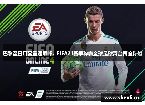 巴黎圣日耳曼重返巅峰，FIFA21赛季称霸全球足球舞台再度称雄