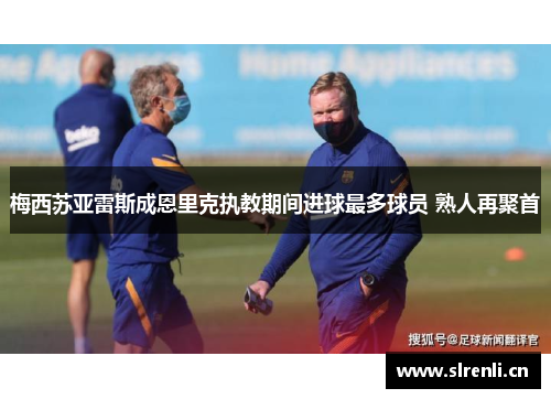 梅西苏亚雷斯成恩里克执教期间进球最多球员 熟人再聚首