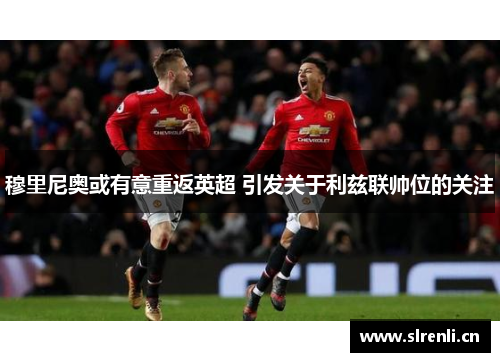 穆里尼奥或有意重返英超 引发关于利兹联帅位的关注