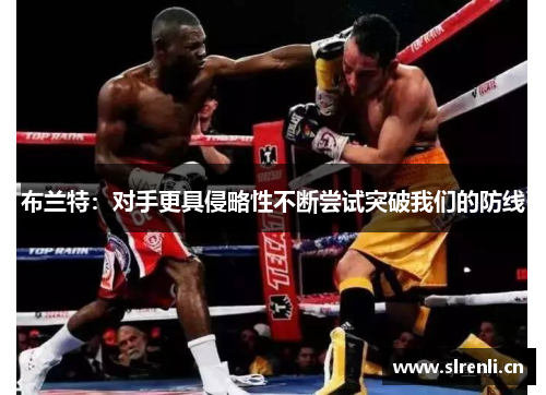 布兰特：对手更具侵略性不断尝试突破我们的防线